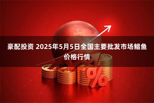 豪配投资 2025年5月5日全国主要批发市场鲳鱼价格行情