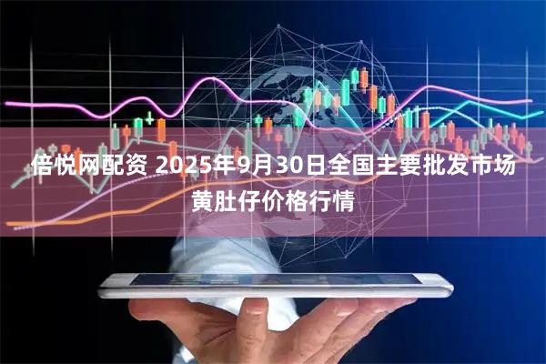 倍悦网配资 2025年9月30日全国主要批发市场黄肚仔价格行情