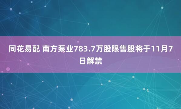 同花易配 南方泵业783.7万股限售股将于11月7日解禁