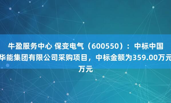 牛盈服务中心 保变电气（600550）：中标中国华能集团有限公司采购项目，中标金额为359.00万元