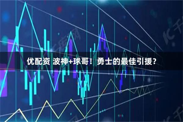 优配资 波神+球哥！勇士的最佳引援？