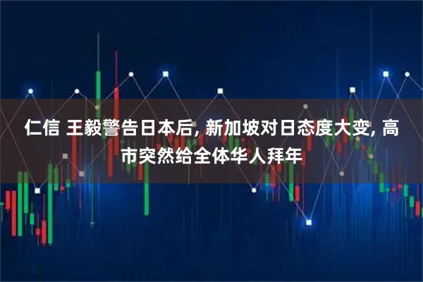 仁信 王毅警告日本后, 新加坡对日态度大变, 高市突然给全体华人拜年