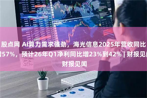 股点网 AI算力需求强劲，海光信息2025年营收同比增57%，预计26年Q1净利同比增23%到42% | 财报见闻