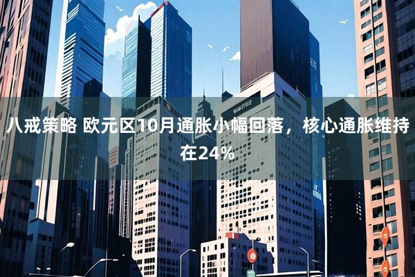 八戒策略 欧元区10月通胀小幅回落，核心通胀维持在24%