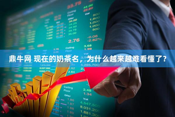 鼎牛网 现在的奶茶名，为什么越来越难看懂了？